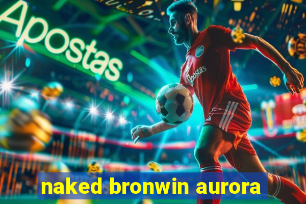 naked bronwin aurora